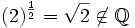 (2)^{\frac{1}{2}}=\sqrt{2}\not \in \mathbb{Q}